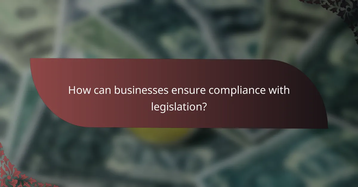 How can businesses ensure compliance with legislation?