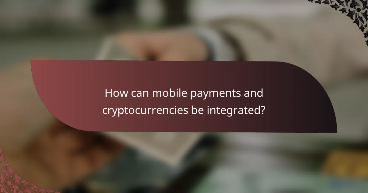 How can mobile payments and cryptocurrencies be integrated?