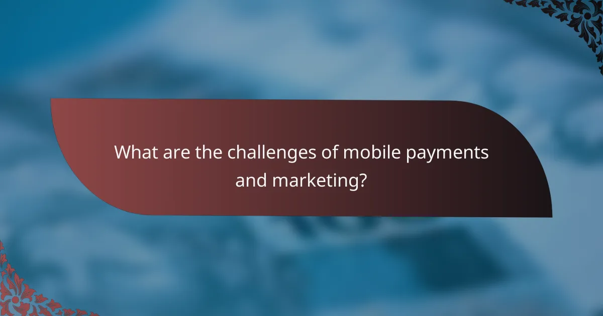 What are the challenges of mobile payments and marketing?