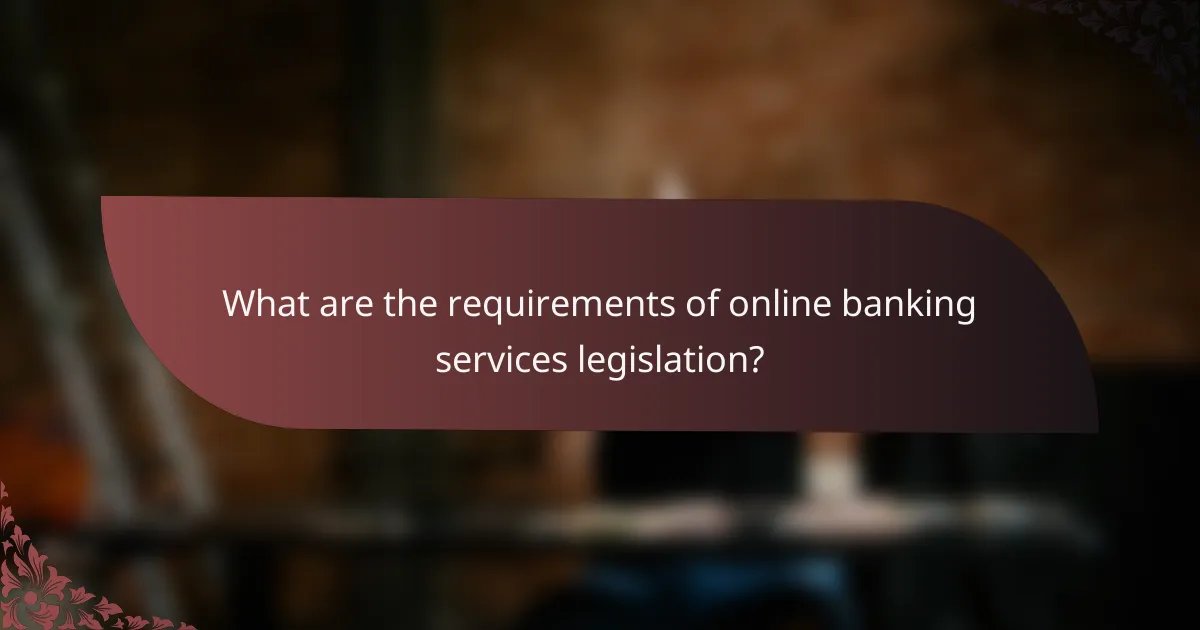 What are the requirements of online banking services legislation?