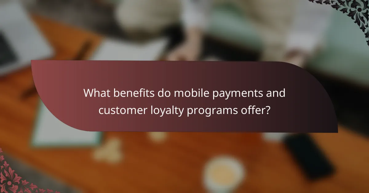 What benefits do mobile payments and customer loyalty programs offer?